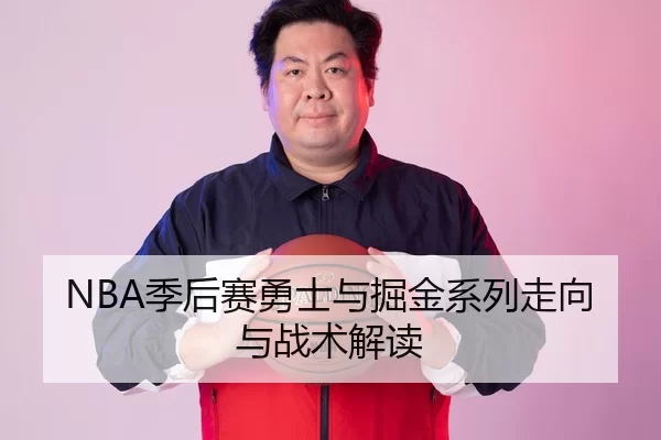 NBA季后赛勇士与掘金系列走向与战术解读