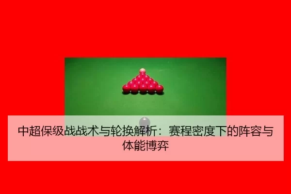 中超保级战战术与轮换解析：赛程密度下的阵容与体能博弈