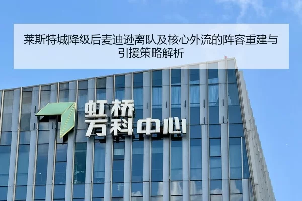莱斯特城降级后麦迪逊离队及核心外流的阵容重建与引援策略解析